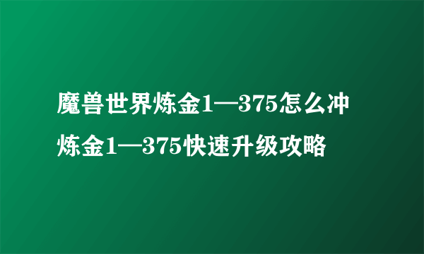 魔兽世界炼金1—375怎么冲 炼金1—375快速升级攻略