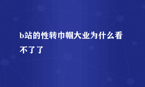 b站的性转巾帼大业为什么看不了了