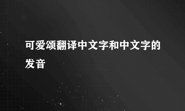 可爱颂翻译中文字和中文字的发音