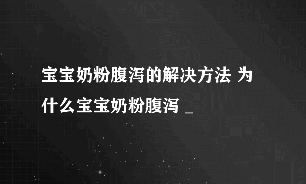 宝宝奶粉腹泻的解决方法 为什么宝宝奶粉腹泻 _