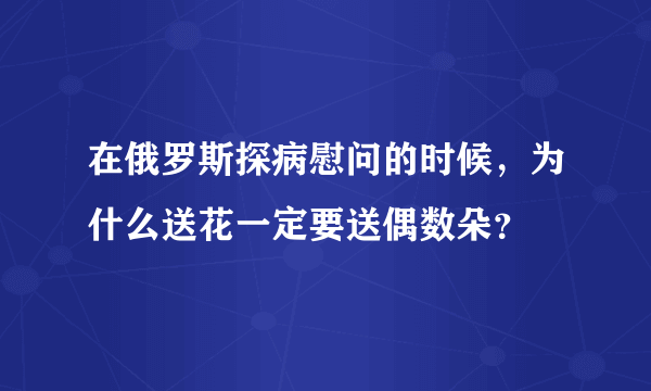 在俄罗斯探病慰问的时候，为什么送花一定要送偶数朵？