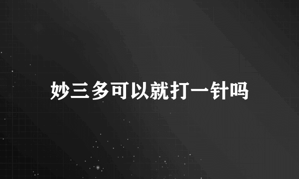 妙三多可以就打一针吗