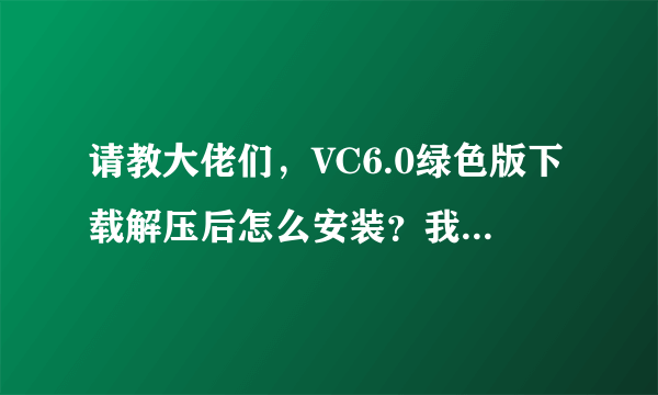 请教大佬们，VC6.0绿色版下载解压后怎么安装？我点击sin.bat文件后闪了下窗口就立刻不见了。