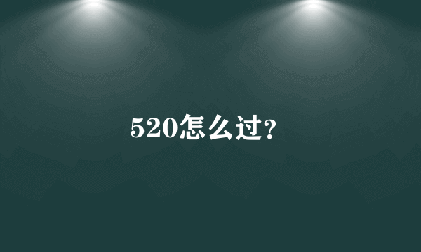 520怎么过？