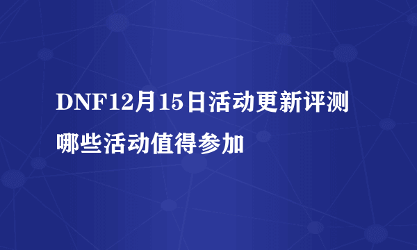 DNF12月15日活动更新评测 哪些活动值得参加