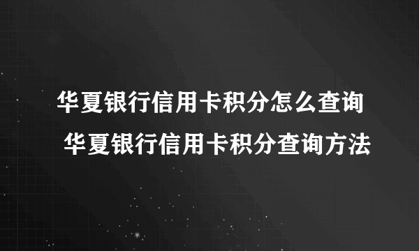 华夏银行信用卡积分怎么查询 华夏银行信用卡积分查询方法