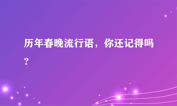 历年春晚流行语，你还记得吗？