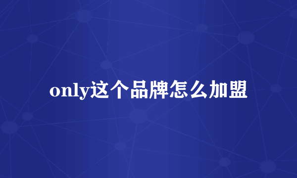 only这个品牌怎么加盟