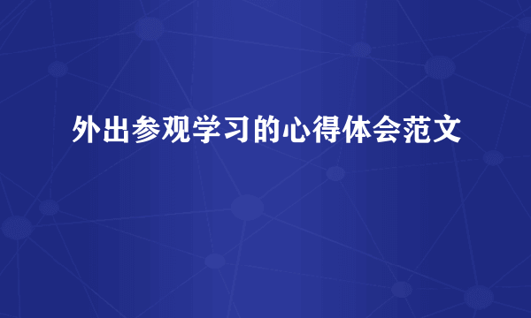 外出参观学习的心得体会范文