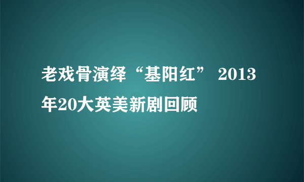 老戏骨演绎“基阳红” 2013年20大英美新剧回顾