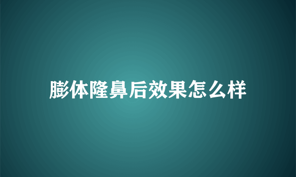 膨体隆鼻后效果怎么样