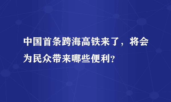 中国首条跨海高铁来了，将会为民众带来哪些便利？