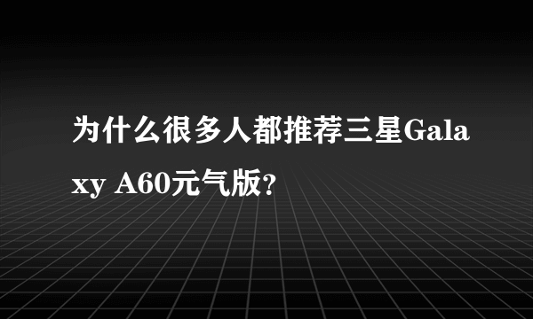 为什么很多人都推荐三星Galaxy A60元气版？