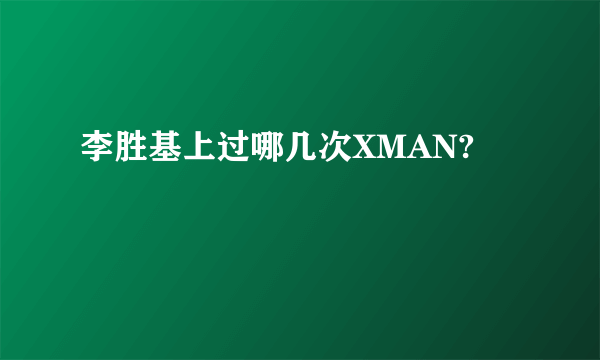 李胜基上过哪几次XMAN?