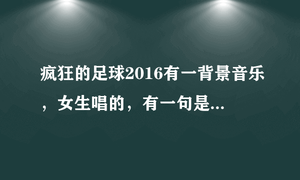 疯狂的足球2016有一背景音乐，女生唱的，有一句是boomboom，求背景音乐！！！谢谢各位大神！