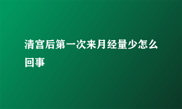 清宫后第一次来月经量少怎么回事