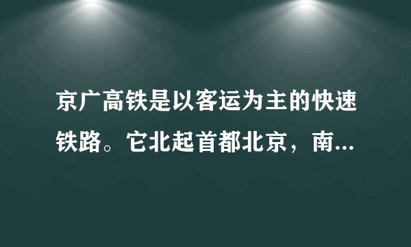 京广高铁是以客运为主的快速铁路。它北起首都北京，南到广州，全程2298公里，运行仅8小时。下图为京广高铁示意图，读图回答以下小题。A.京、冀、豫、晋、湘、粤B.京、冀、皖、鄂、赣、粤C.京、冀、豫、鄂、湘、皖D.京、鲁、豫、晋、湘、粤A.①②B.①④C.③④D.②③A.跨越了黄河、长江等水系B.联系了北方地区和南方地区C.经过的省区都位于东部季风区D.铁路沿线的植被都属常绿阔叶林