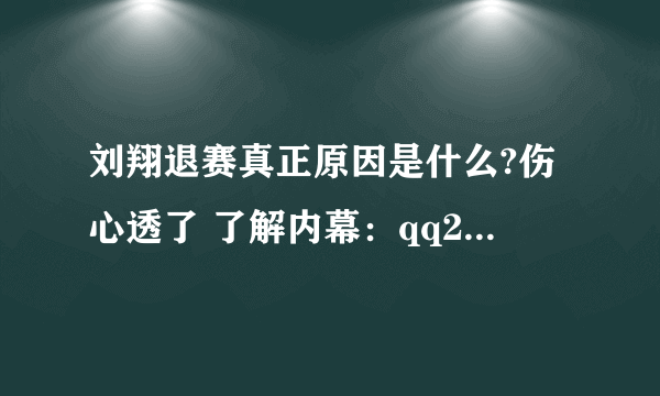 刘翔退赛真正原因是什么?伤心透了 了解内幕：qq2660830828