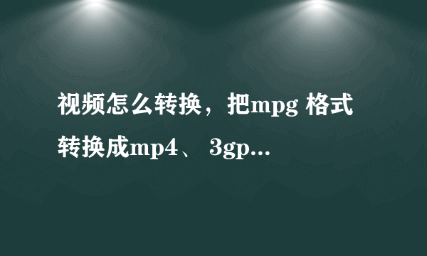 视频怎么转换，把mpg 格式转换成mp4、 3gp或 avi格式