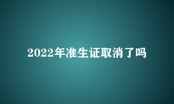 2022年准生证取消了吗