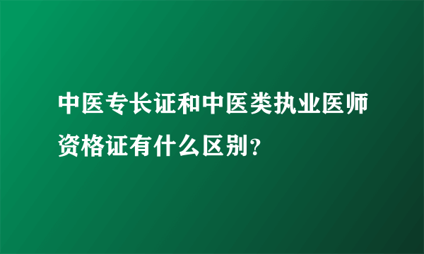 中医专长证和中医类执业医师资格证有什么区别？