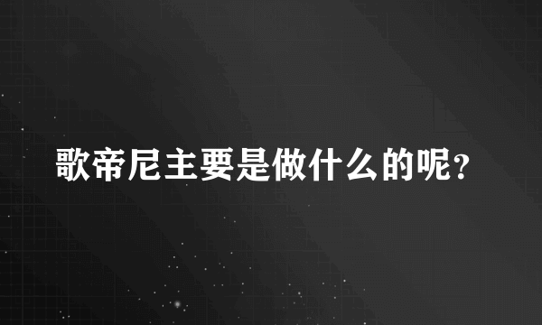 歌帝尼主要是做什么的呢？