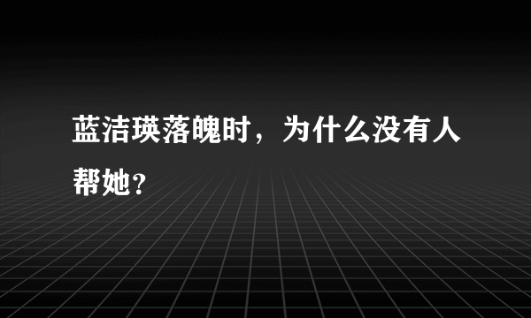 蓝洁瑛落魄时，为什么没有人帮她？