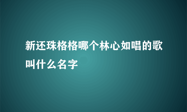 新还珠格格哪个林心如唱的歌叫什么名字