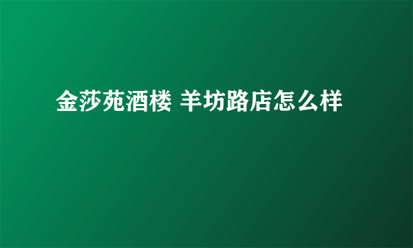 金莎苑酒楼 羊坊路店怎么样