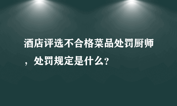 酒店评选不合格菜品处罚厨师，处罚规定是什么？