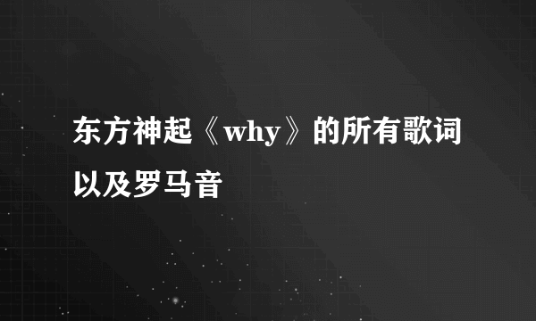 东方神起《why》的所有歌词以及罗马音