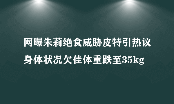 网曝朱莉绝食威胁皮特引热议身体状况欠佳体重跌至35kg