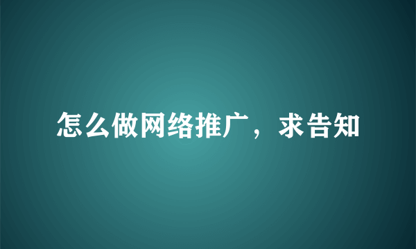 怎么做网络推广，求告知