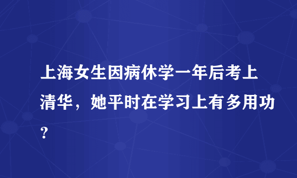 上海女生因病休学一年后考上清华，她平时在学习上有多用功？