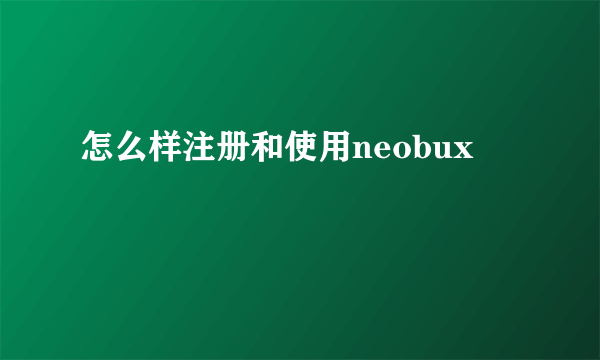 怎么样注册和使用neobux