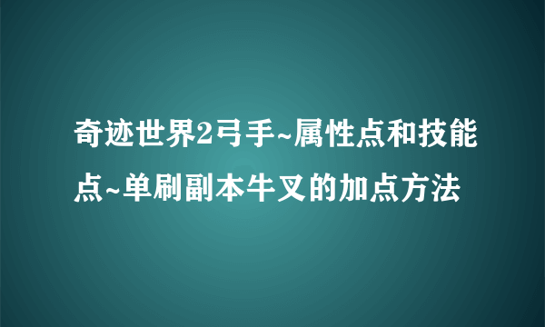 奇迹世界2弓手~属性点和技能点~单刷副本牛叉的加点方法