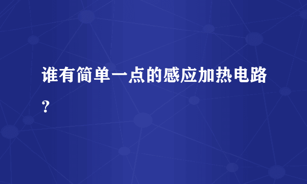 谁有简单一点的感应加热电路？