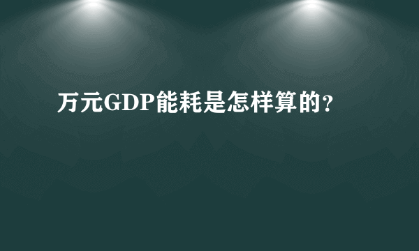 万元GDP能耗是怎样算的？