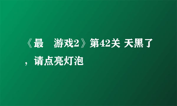 《最囧游戏2》第42关 天黑了，请点亮灯泡