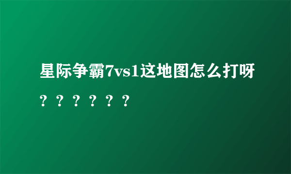 星际争霸7vs1这地图怎么打呀？？？？？？