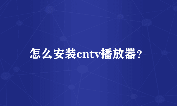 怎么安装cntv播放器？