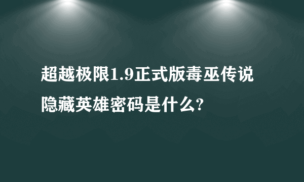 超越极限1.9正式版毒巫传说隐藏英雄密码是什么?