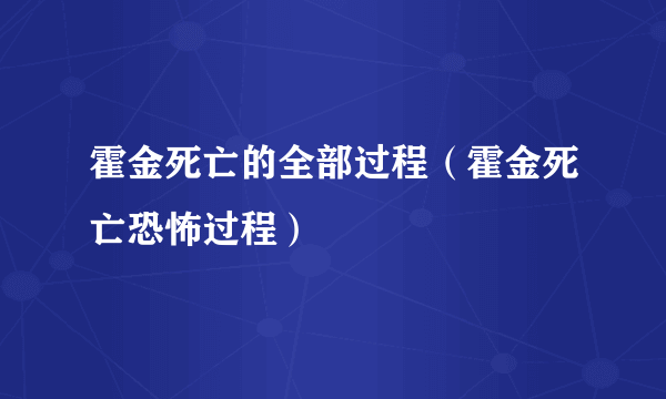 霍金死亡的全部过程（霍金死亡恐怖过程）