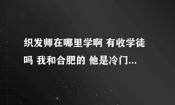 织发师在哪里学啊 有收学徒吗 我和合肥的 他是冷门职业吗 就业容易吗