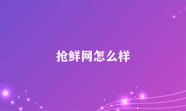 抢鲜网怎么样