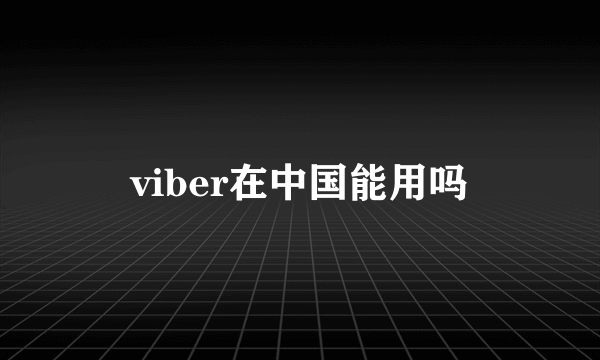 viber在中国能用吗