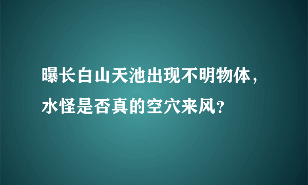 曝长白山天池出现不明物体，水怪是否真的空穴来风？