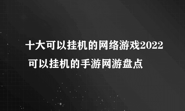 十大可以挂机的网络游戏2022 可以挂机的手游网游盘点