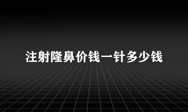 注射隆鼻价钱一针多少钱