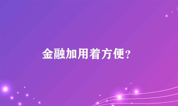 金融加用着方便？